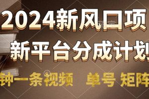 2024风口项目，新平台分成计划，两分钟一条视频，单号轻松上手月入9000+