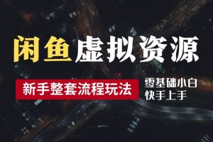 2024最新闲鱼虚拟资源玩法，养号到出单整套流程，多管道收益，零基础小白快手上手，每天2小时月收入过万