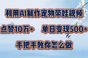 利用AI制作宠物带娃视频，轻松涨粉，点赞10万+，单日变现三位数！手把手教你怎么做