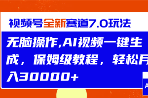 视频号最新7.0玩法，无脑操作，保姆级教程，轻松月入30000+