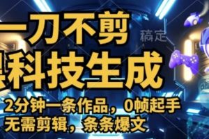 一刀不剪，黑科技生成，2分钟一条作品，0帧起手无需剪辑，条条爆文
