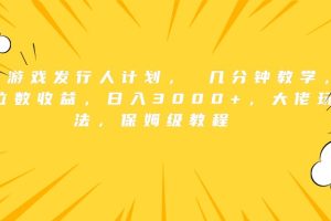 抖音游戏发行人计划， 几分钟教学，几位数收益，日入3000+，大佬玩法，保姆级教程