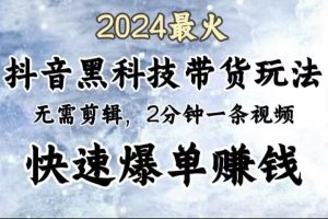 2024最火，抖音黑科技带货玩法，无需剪辑基础，2分钟一条作品，快速爆单