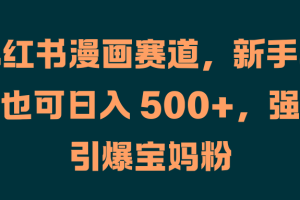 小红书漫画赛道，新手小白也可日入 500+，强势引爆宝妈粉