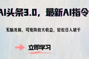 AI头条3.0，最新AI指令，无脑洗稿，可矩阵放大收益，轻松日入破千
