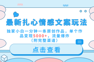 最新扎心情感文案玩法，独家小白一分钟一条原创作品，单个作品变现5000+，流量爆炸（附完整渠道）