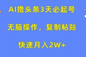 AI撸头条3天必起号，无脑操作3分钟1条，复制粘贴保守月入2W+