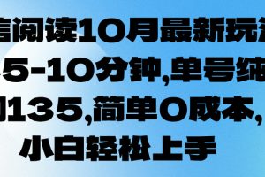 微信阅读10月最新玩法，每天5-10分钟，单号纯利润135，简单0成本，小白轻松上手