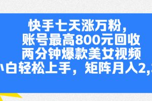 快手七天涨万粉，但账号最高800元回收。两分钟一个爆款美女视频，小白秒上手
