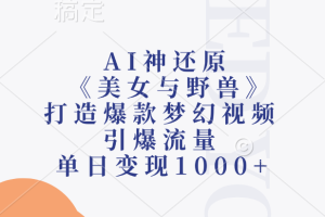 AI神还原《美女与野兽》，打造爆款梦幻视频，引爆流量，单日变现1000+