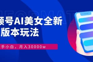 视频号AI美女全新玩法9.0 小白轻松上手 月入30000＋