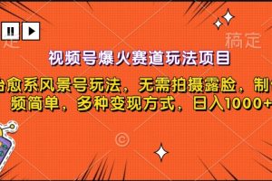 视频号爆火赛道玩法项目，治愈系风景号玩法，无需拍摄露脸，制作视频简单，多种变现方式，日入1000+