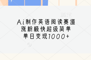 Ai制作英语阅读赛道，单日变现1000+，涨粉极快超级简单，
