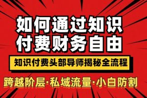 如何通过知识付费实现财务自由年入百万，跨越阶层【私域流量小白防割实战课程】