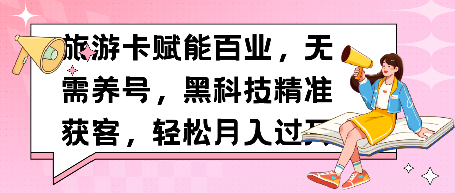 旅游卡赋能百业，无需养号，黑科技精准获客，轻松月入过万