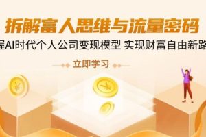 (14110期)拆解富人思维与流量密码,掌握AI时代个人公司变现模型 实现财富自由新路径