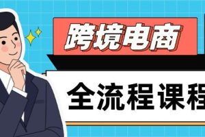 (14764期)跨境电商全流程课程,社媒运营独立站搭建,掌握选品流量,实现高效出海
