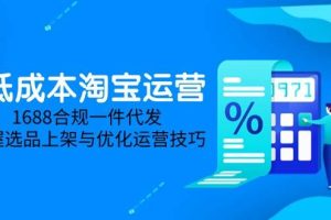 (14806期)低成本淘宝运营-5月更新,1688合规一件代发,掌握选品上架与优化运营技巧