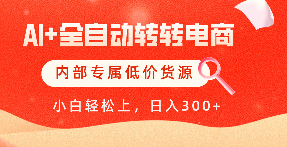 【AI+全自动转转电商】内部专属低价货源，全网首发，单日轻松变现500+