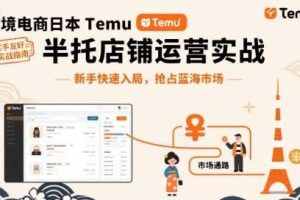 跨境电商日本Temu半托管店铺运营实战,新手快速入局,抢占蓝海市场