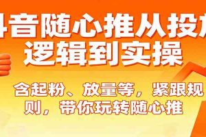 抖音随心推从投放逻辑到实操,含起粉、放量等,紧跟规则,带你玩转随心推