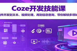 Coze开发技能课:从插件开发到文本、视频处理,再到信息查询,带你解锁多领域技能
