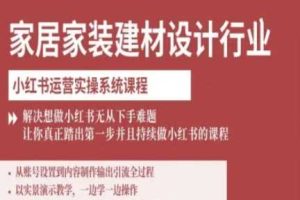 家居家装建材设计行业小红书运营实操系统课程,解决想做小红书无从下手难题让你真正踏出第一步