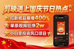 剪映遇上国庆热点,拉新收益暴增400%,单条视频狂挣2W+,无需剪辑基础,几分钟一条作品