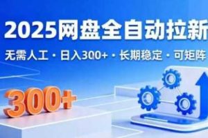 2025网盘全自动拉新,无需人工,日入3张,长期稳定,可矩阵【揭秘】